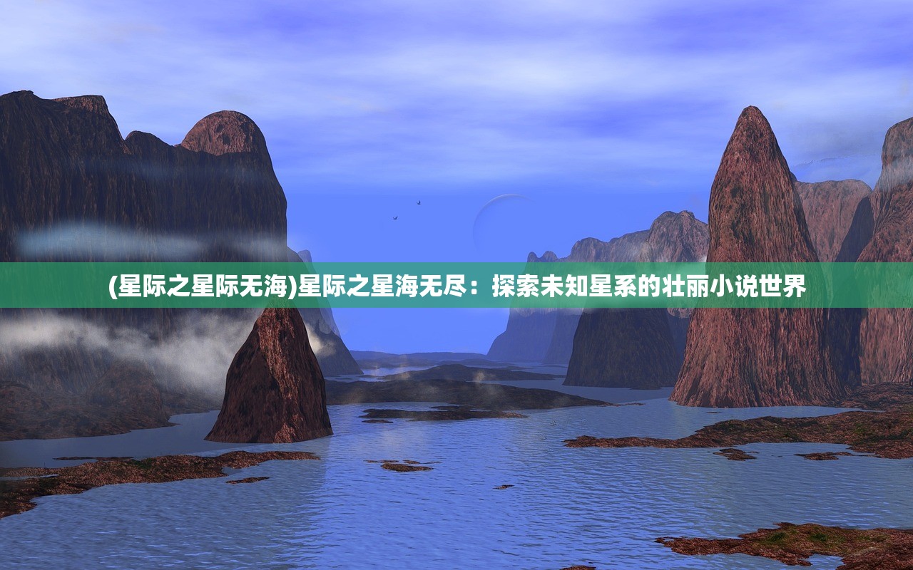 (星际之星际无海)星际之星海无尽：探索未知星系的壮丽小说世界