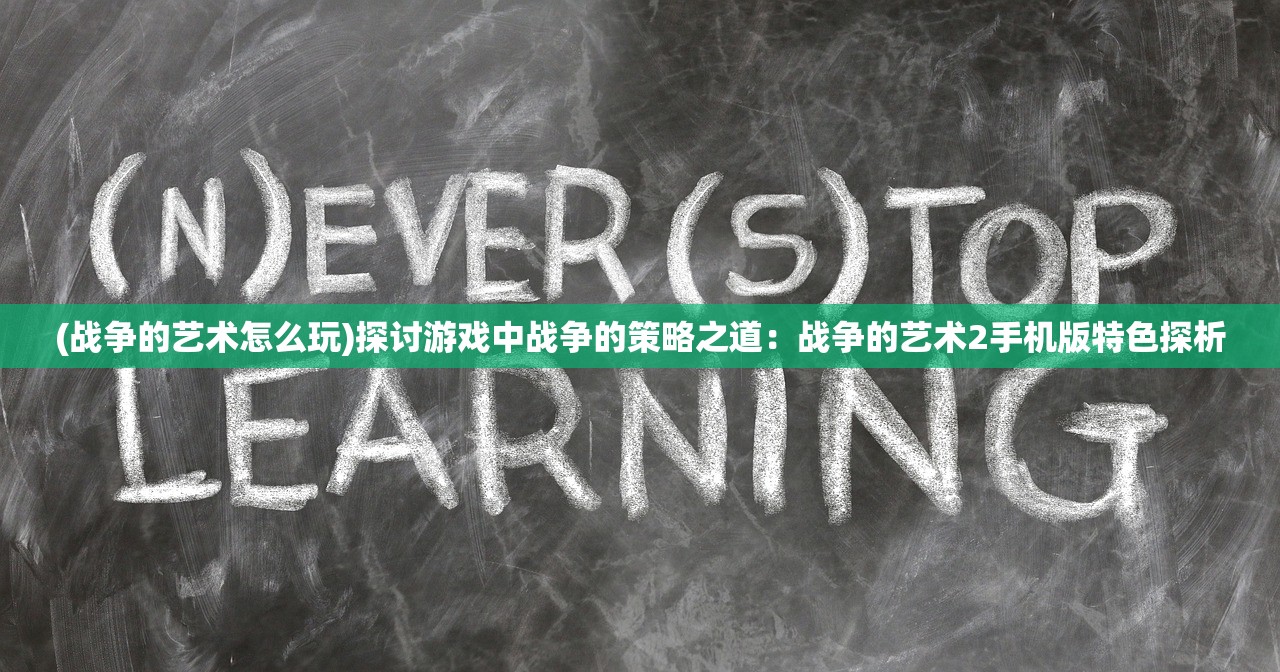 (战争的艺术怎么玩)探讨游戏中战争的策略之道：战争的艺术2手机版特色探析