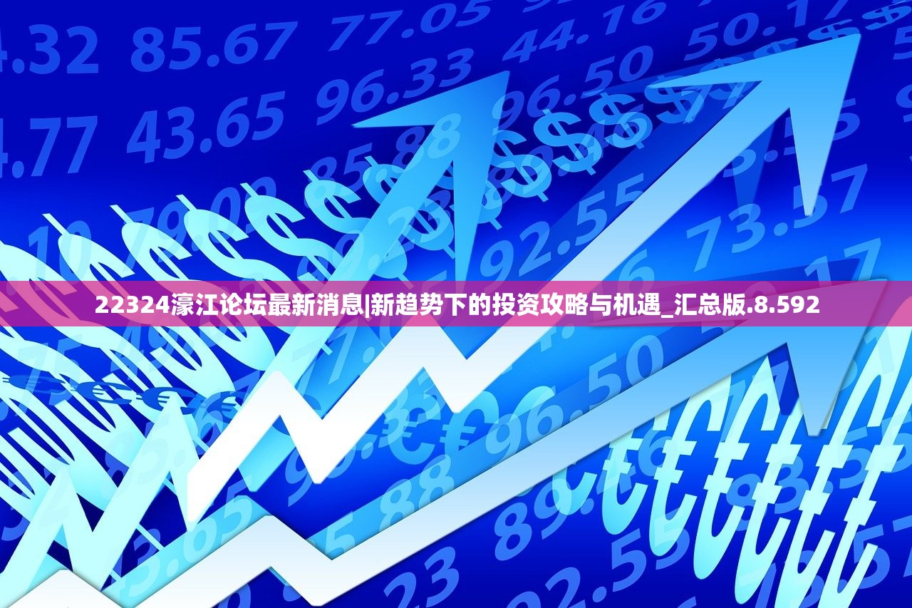 22324濠江论坛最新消息|新趋势下的投资攻略与机遇_汇总版.8.592 22324濠江论坛最新消息|新趋势下的投资攻略与机遇_汇总版.8.592