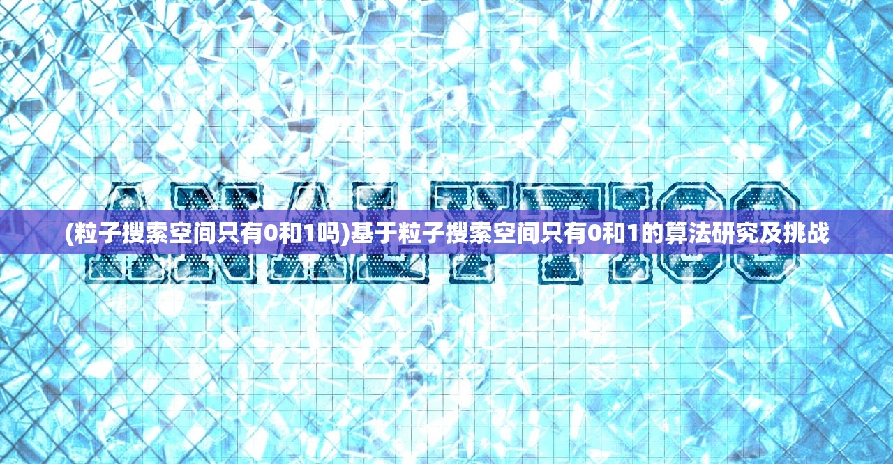 (粒子搜索空间只有0和1吗)基于粒子搜索空间只有0和1的算法研究及挑战