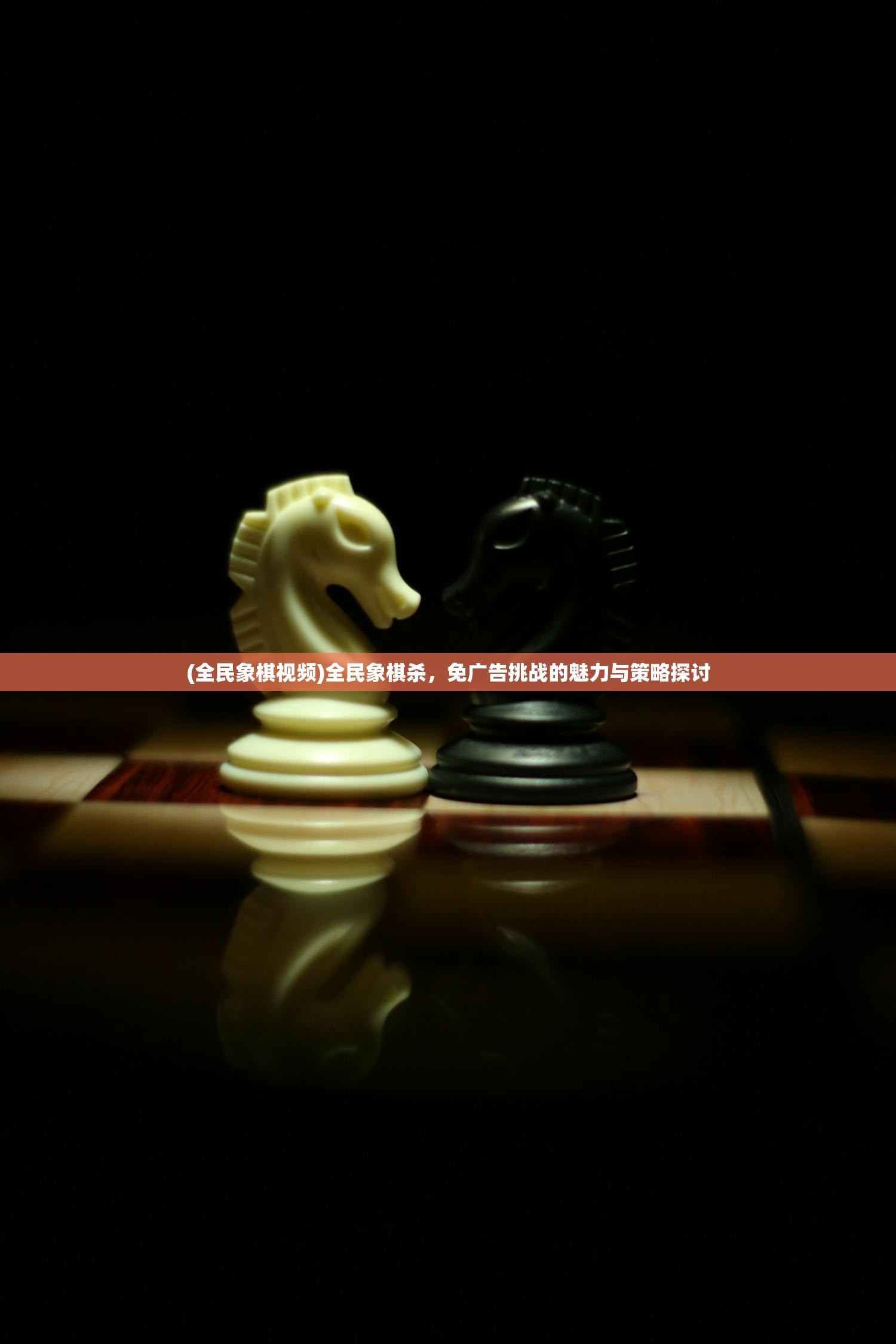 (全民象棋视频)全民象棋杀，免广告挑战的魅力与策略探讨