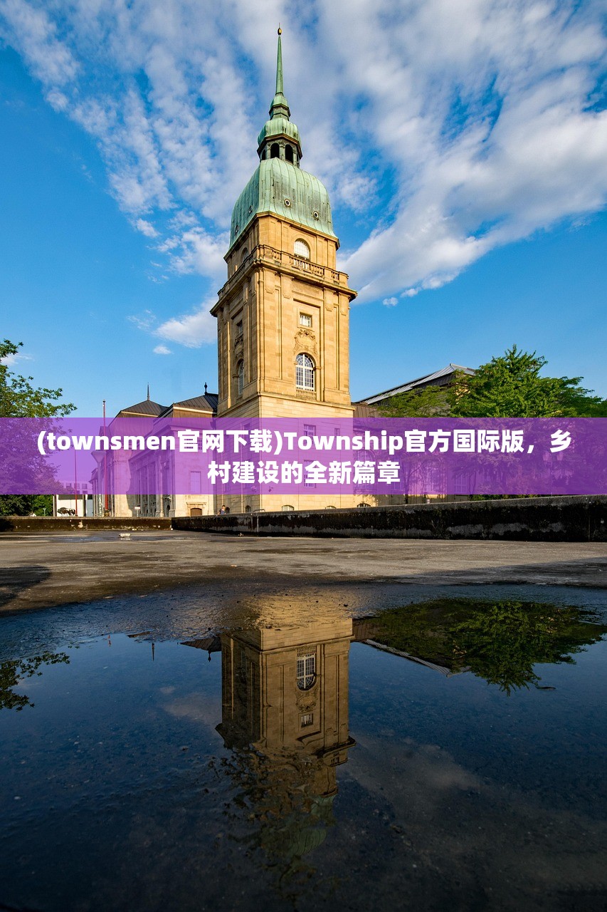 (townsmen官网下载)Township官方国际版，乡村建设的全新篇章