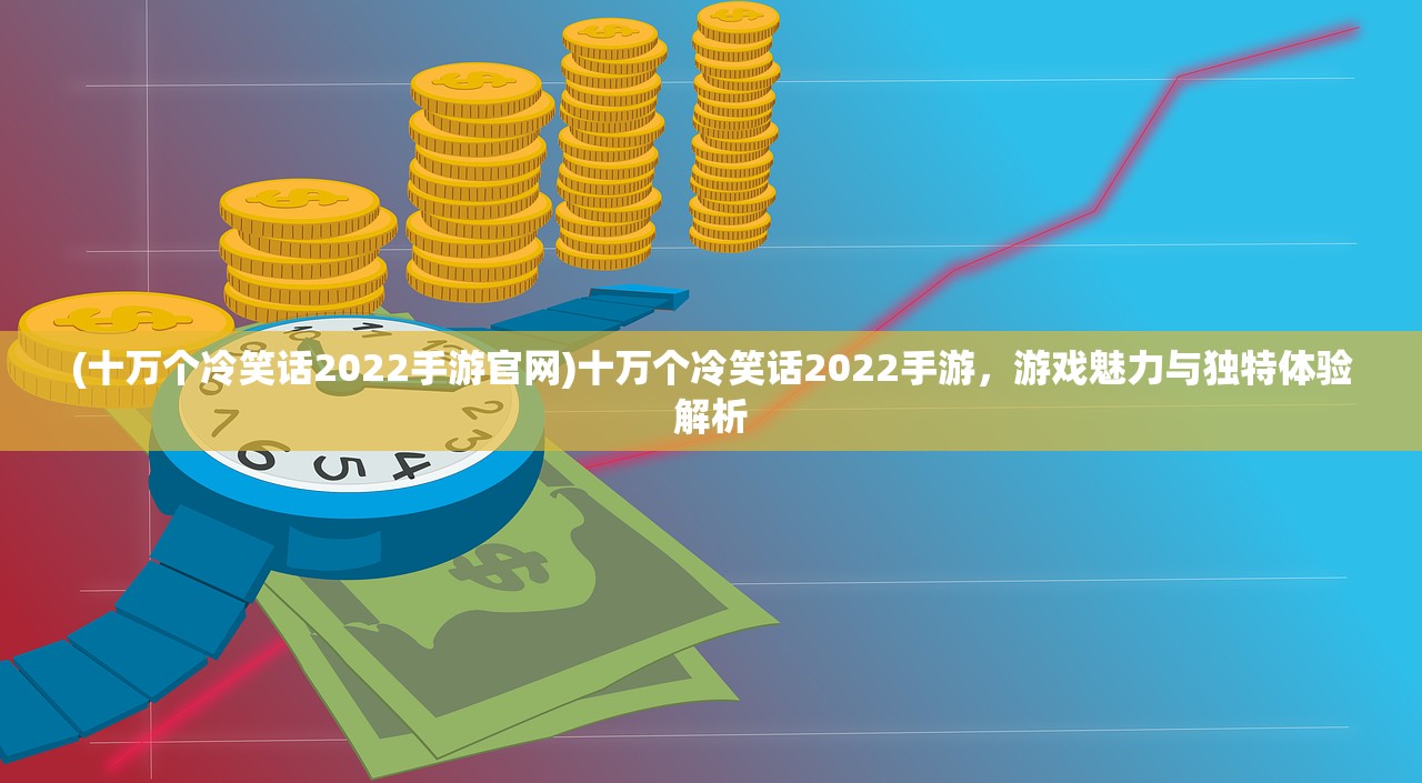 (十万个冷笑话2022手游官网)十万个冷笑话2022手游，游戏魅力与独特体验解析