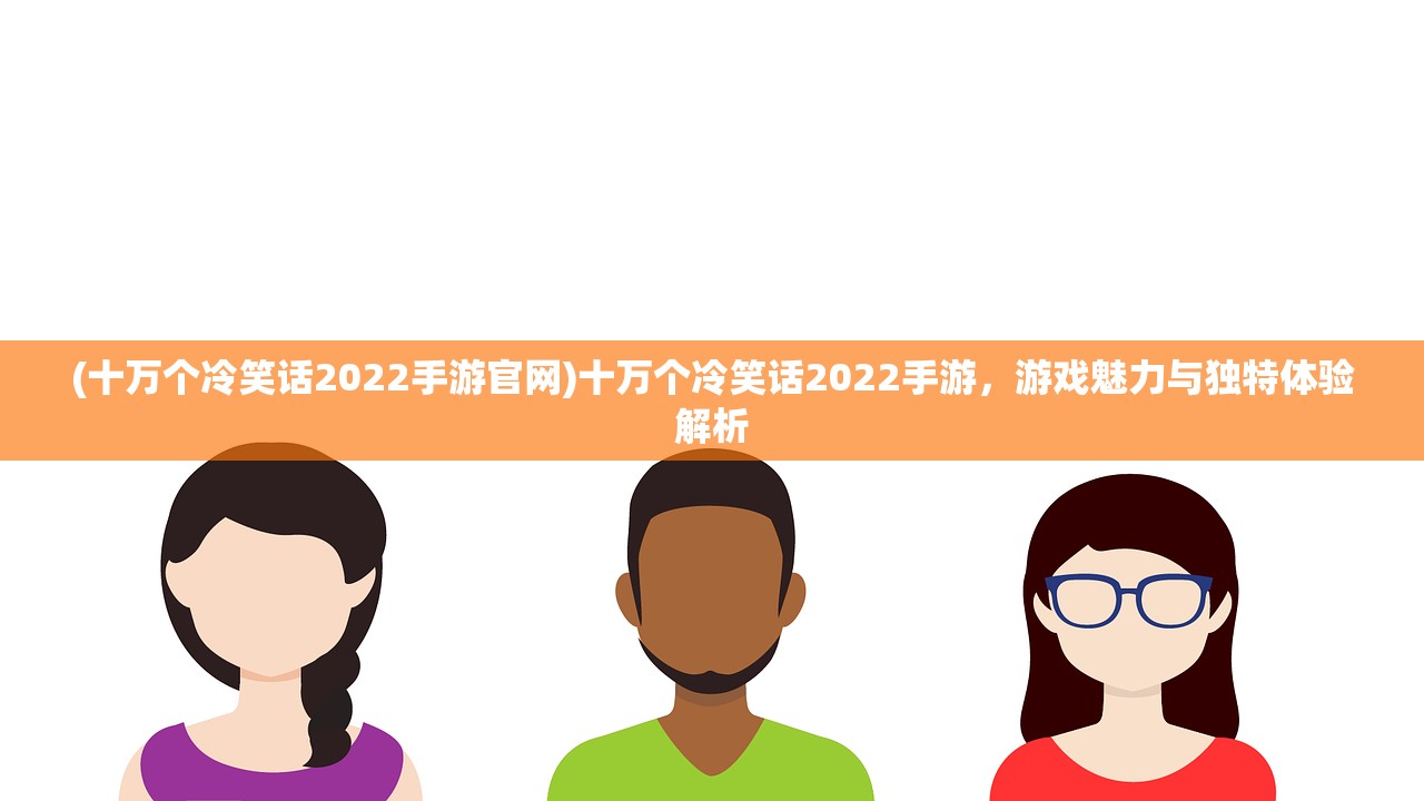 (十万个冷笑话2022手游官网)十万个冷笑话2022手游，游戏魅力与独特体验解析