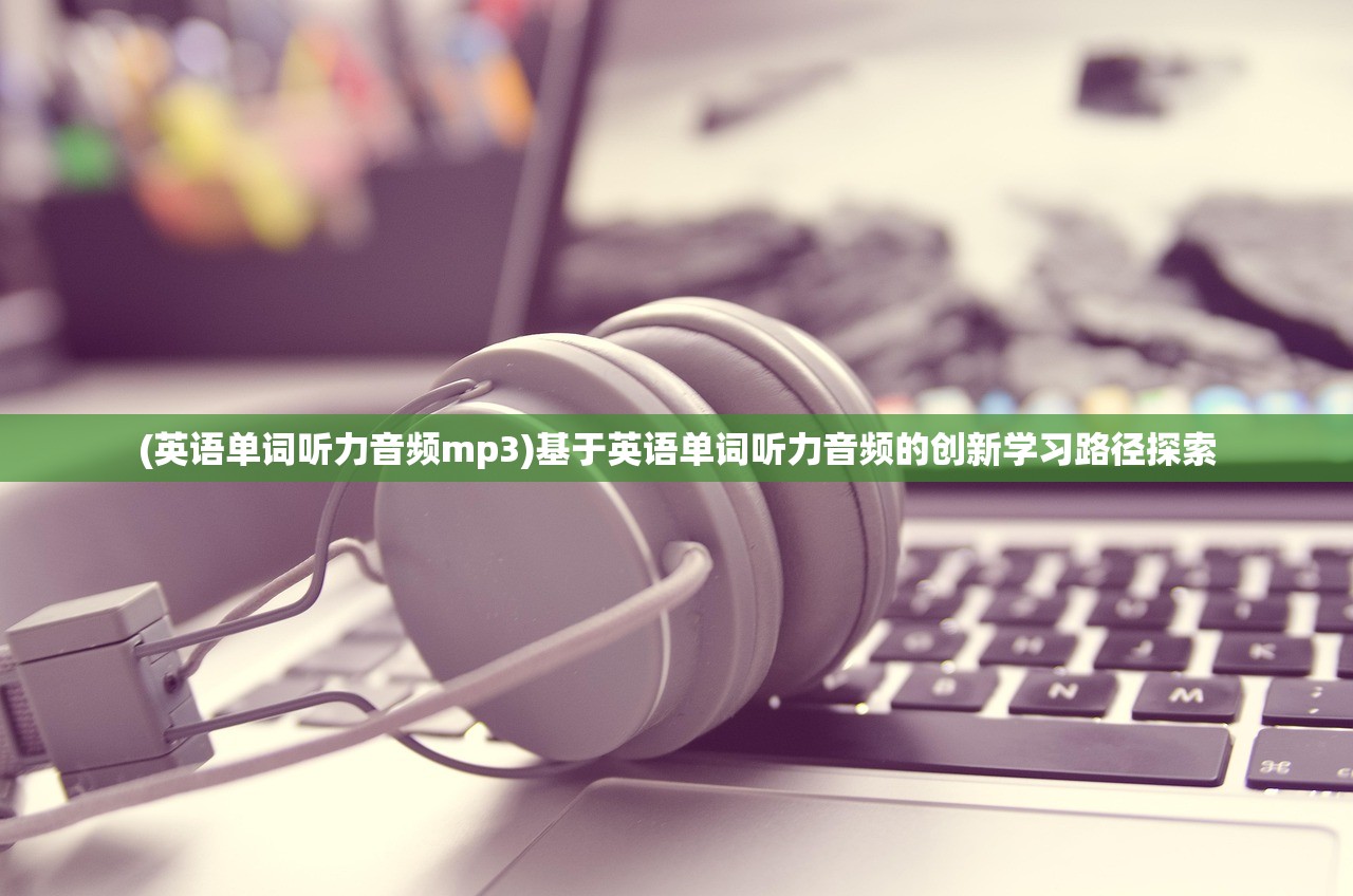 (英语单词听力音频mp3)基于英语单词听力音频的创新学习路径探索