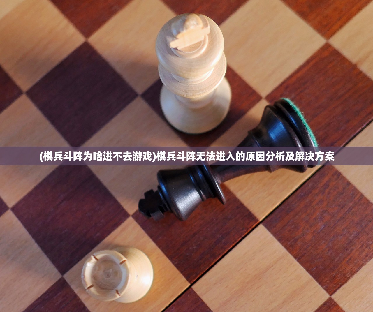 (棋兵斗阵为啥进不去游戏)棋兵斗阵无法进入的原因分析及解决方案