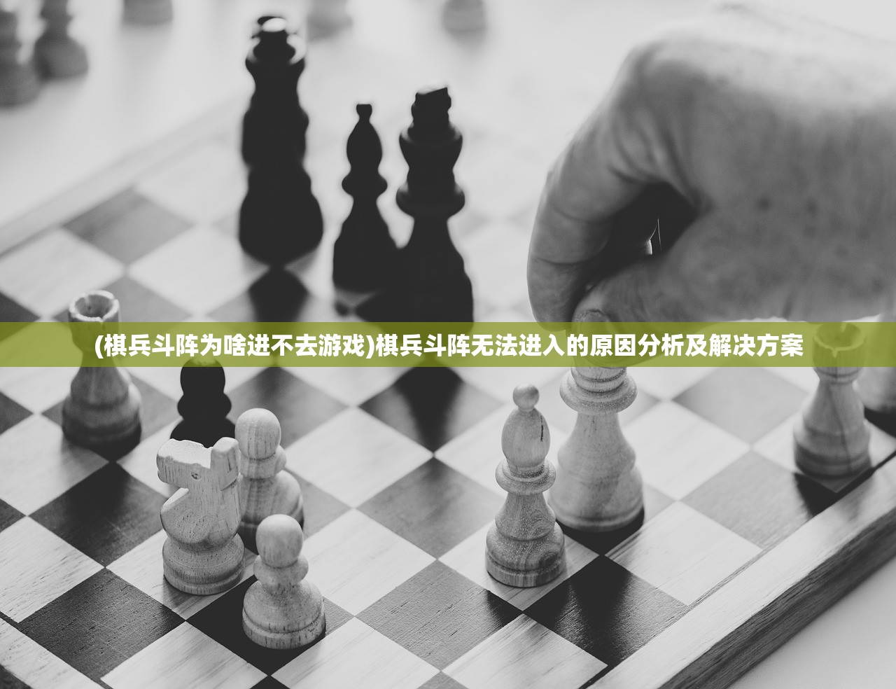 (棋兵斗阵为啥进不去游戏)棋兵斗阵无法进入的原因分析及解决方案