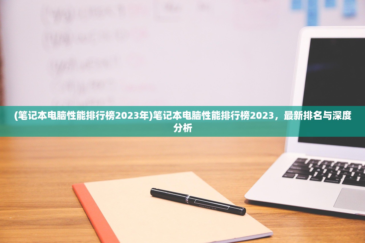 (笔记本电脑性能排行榜2023年)笔记本电脑性能排行榜2023，最新排名与深度分析