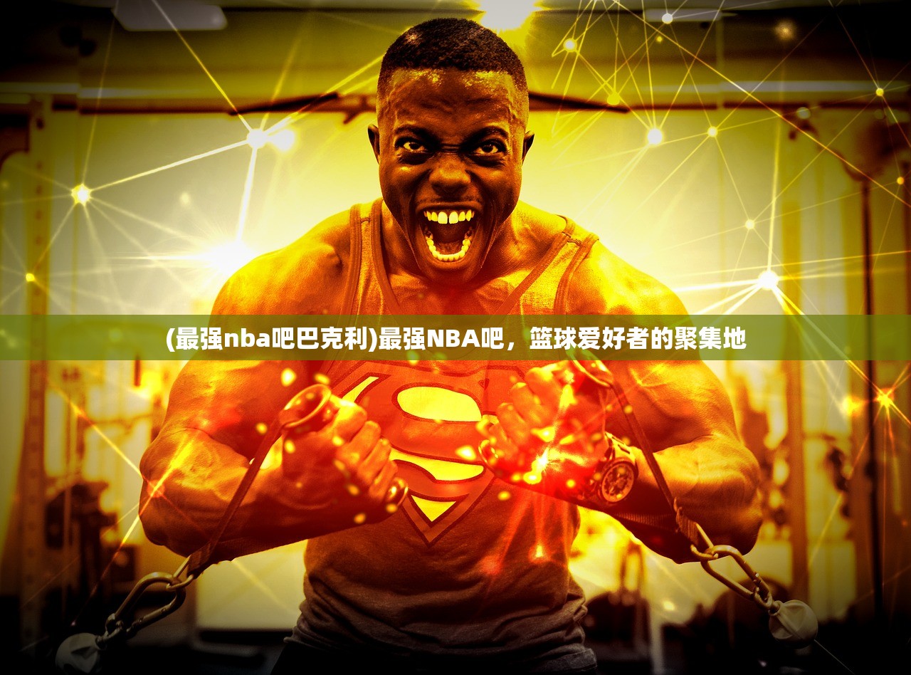 (最强nba吧巴克利)最强NBA吧，篮球爱好者的聚集地