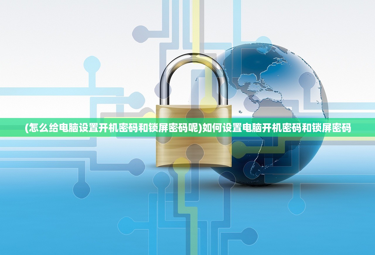 (怎么给电脑设置开机密码和锁屏密码呢)如何设置电脑开机密码和锁屏密码 (怎么给电脑设置开机密码和锁屏密码呢)如何设置电脑开机密码和锁屏密码