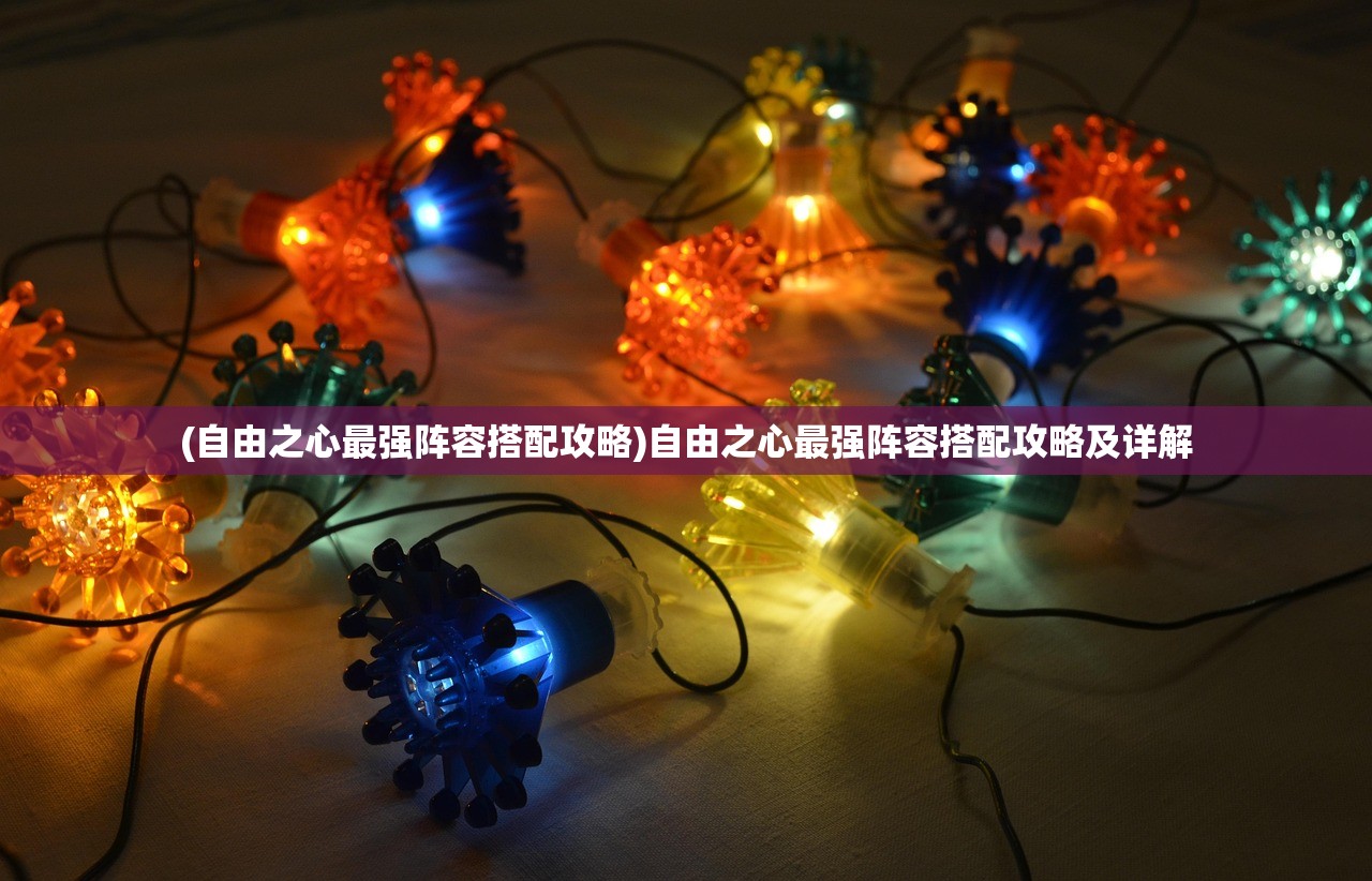(自由之心最强阵容搭配攻略)自由之心最强阵容搭配攻略及详解 (自由之心最强阵容搭配攻略)自由之心最强阵容搭配攻略及详解