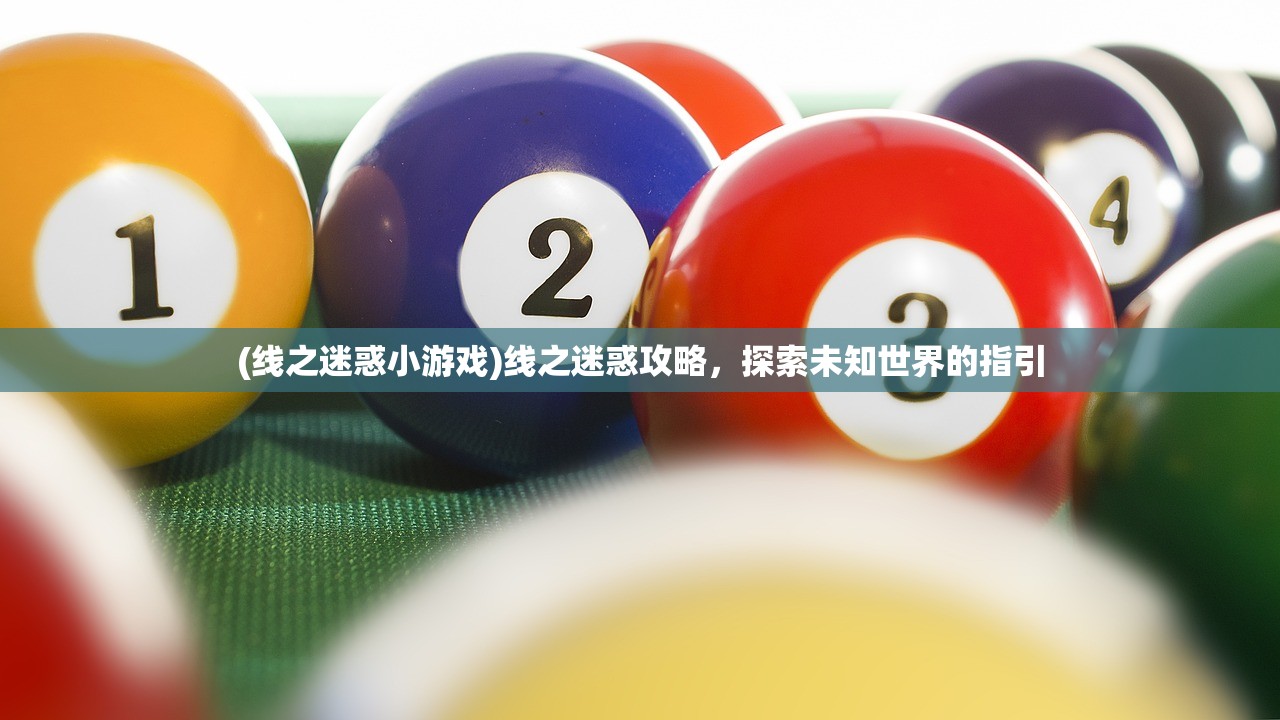 (线之迷惑小游戏)线之迷惑攻略,探索未知世界的指引 (线之迷惑小游戏)线之迷惑攻略,探索未知世界的指引