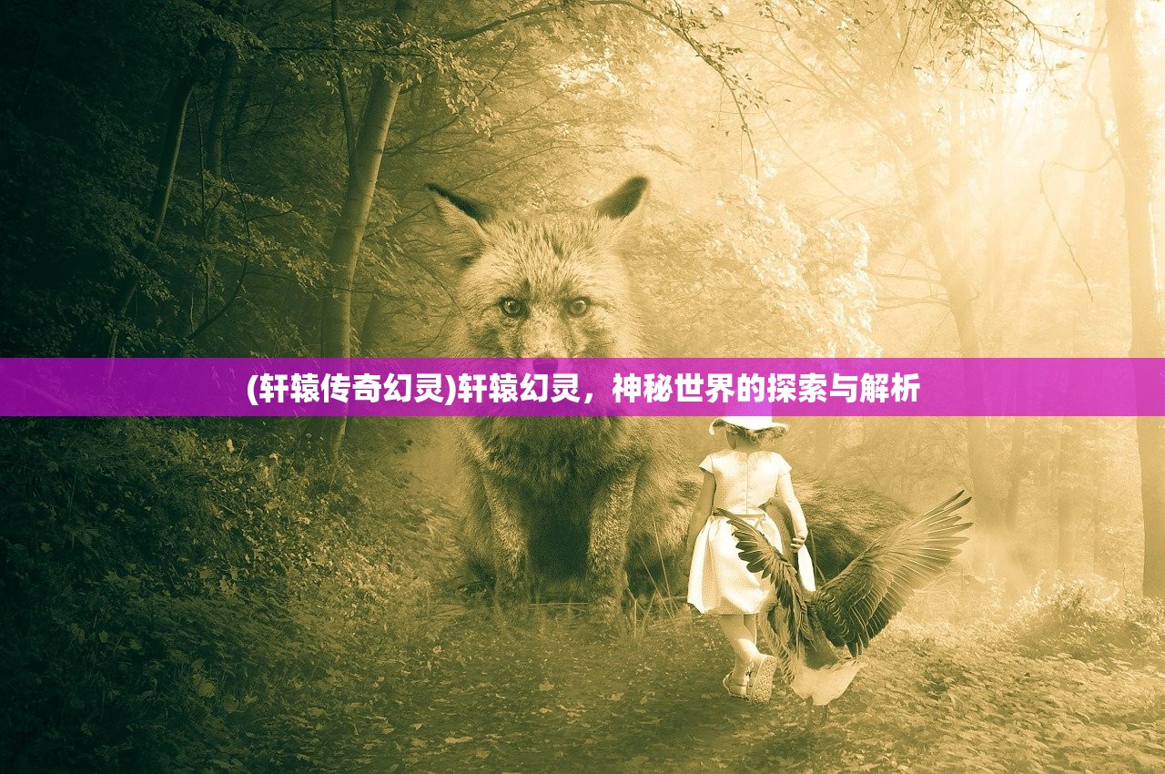 (轩辕传奇幻灵)轩辕幻灵，神秘世界的探索与解析