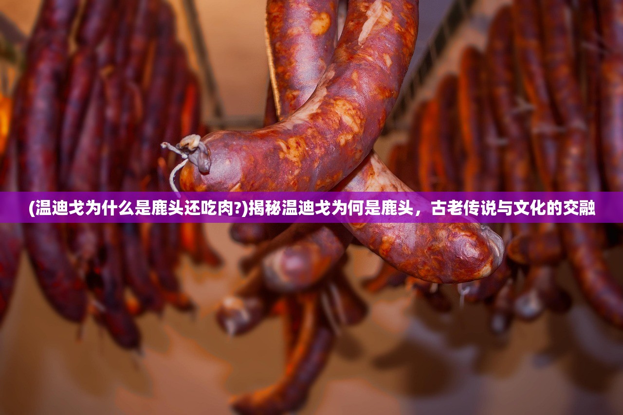 (温迪戈为什么是鹿头还吃肉?)揭秘温迪戈为何是鹿头，古老传说与文化的交融