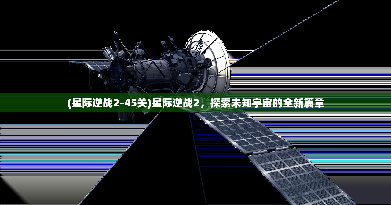 (星际逆战2-45关)星际逆战2，探索未知宇宙的全新篇章