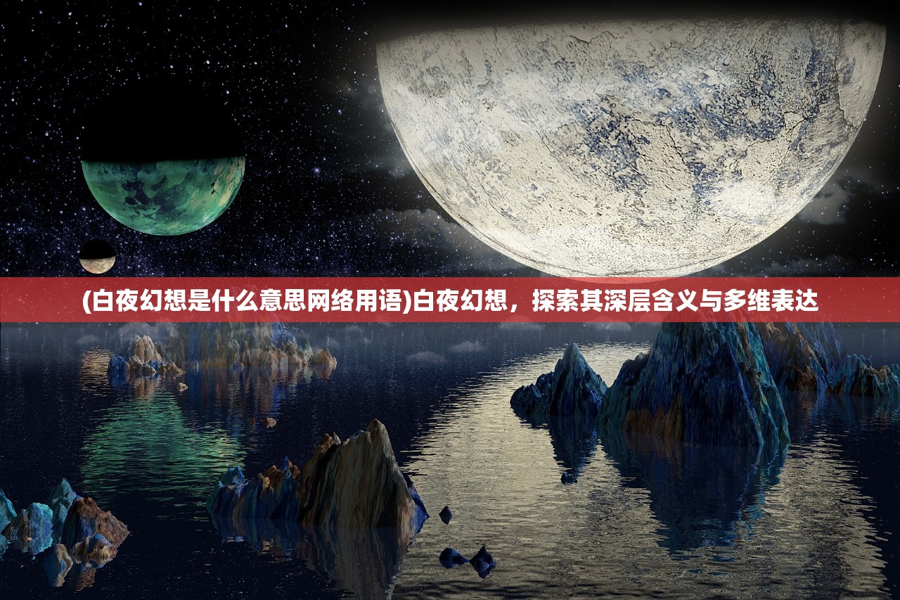 (白夜幻想是什么意思网络用语)白夜幻想，探索其深层含义与多维表达