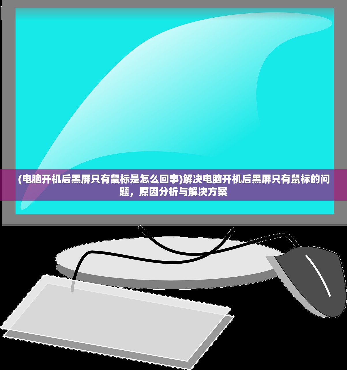 (电脑开机后黑屏只有鼠标是怎么回事)解决电脑开机后黑屏只有鼠标的问题，原因分析与解决方案