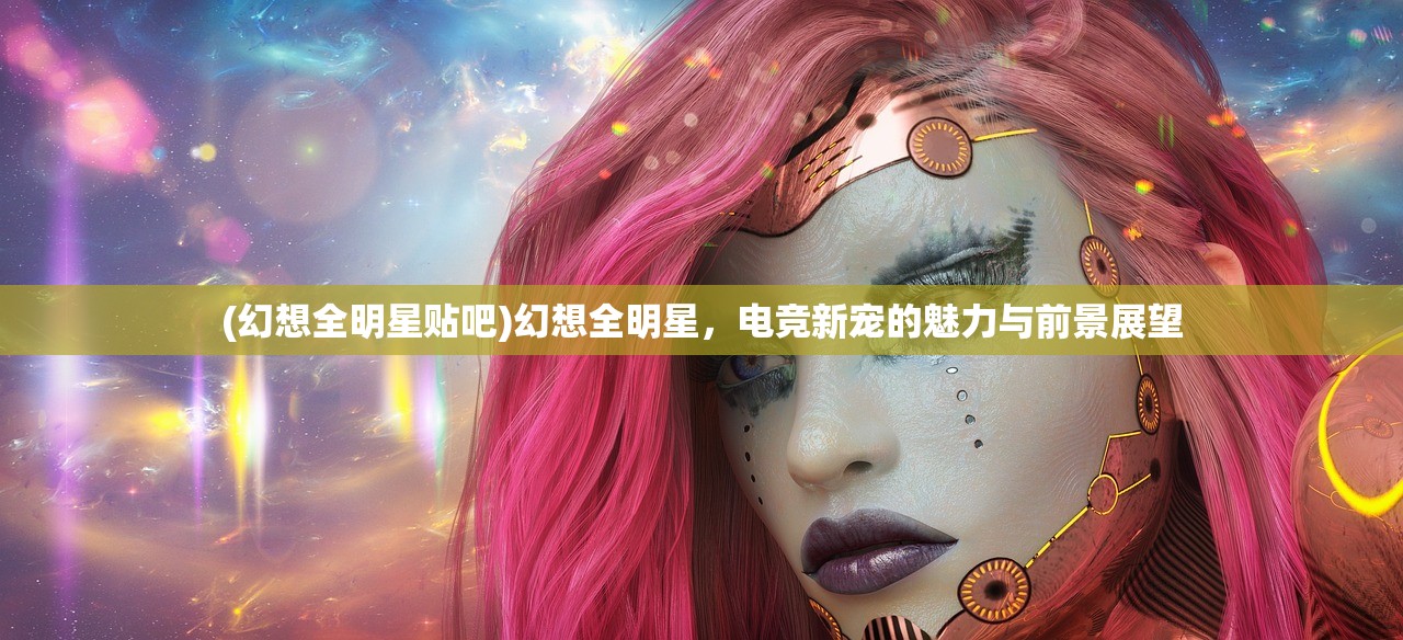 (幻想全明星贴吧)幻想全明星，电竞新宠的魅力与前景展望