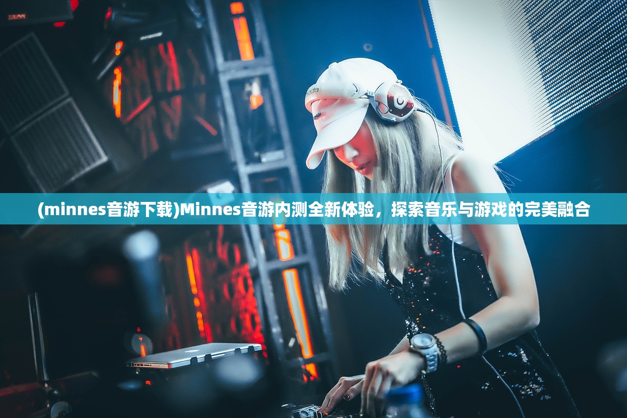 (minnes音游下载)Minnes音游内测全新体验，探索音乐与游戏的完美融合