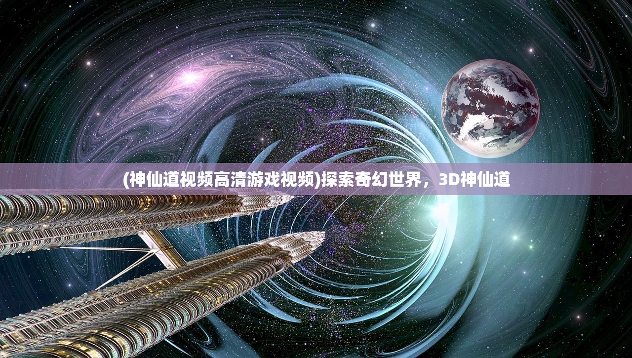 (神仙道视频高清游戏视频)探索奇幻世界，3D神仙道