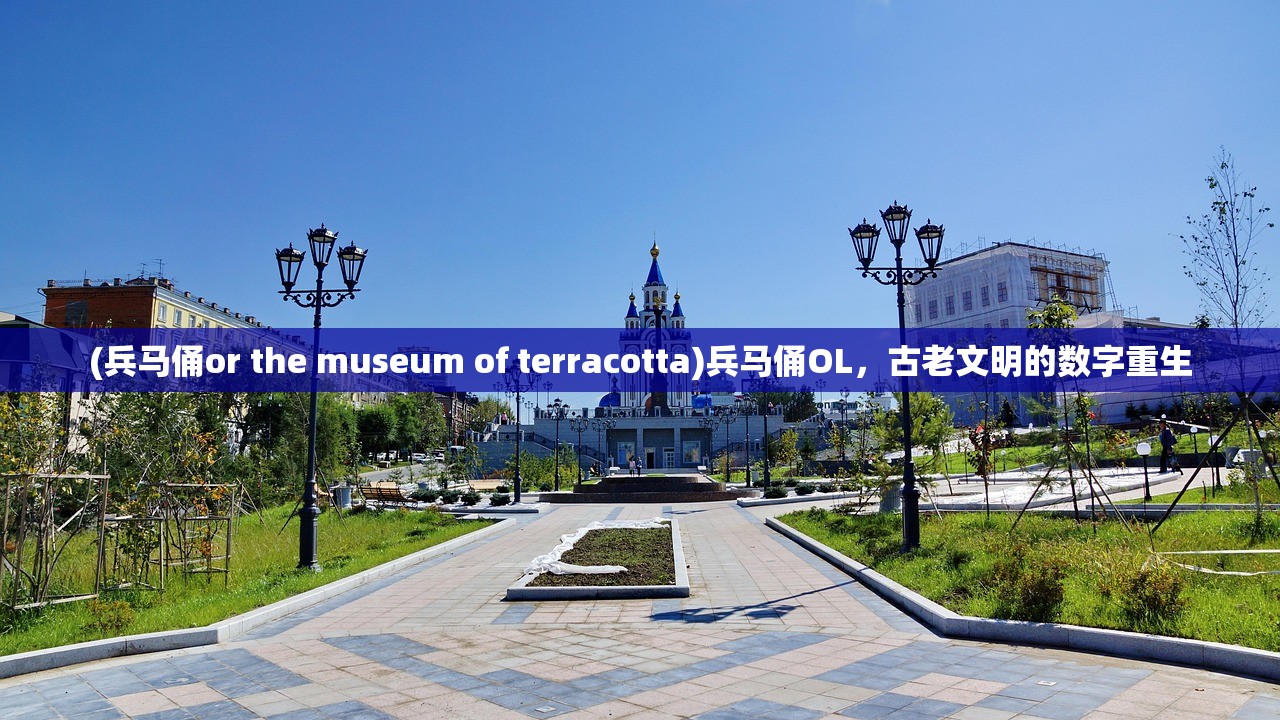 (兵马俑or the museum of terracotta)兵马俑OL，古老文明的数字重生