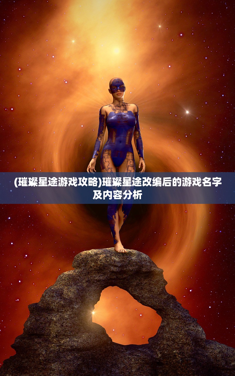 (璀璨星途游戏攻略)璀璨星途改编后的游戏名字及内容分析