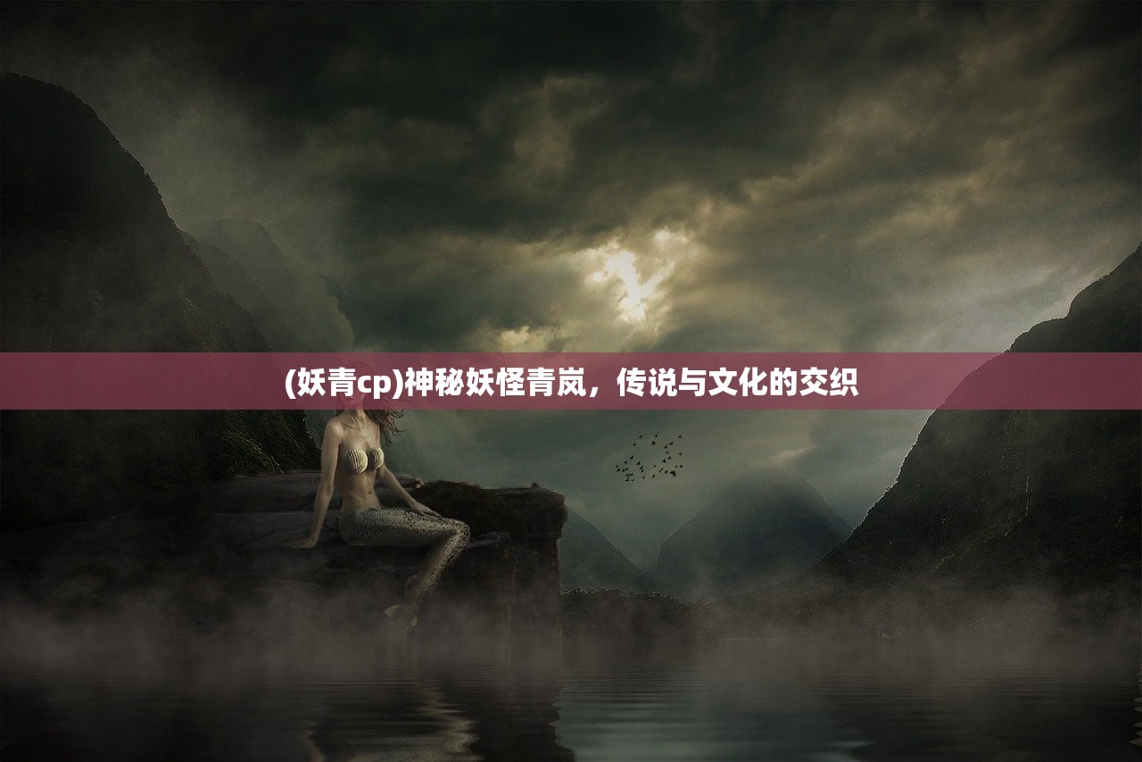 (妖青cp)神秘妖怪青岚，传说与文化的交织