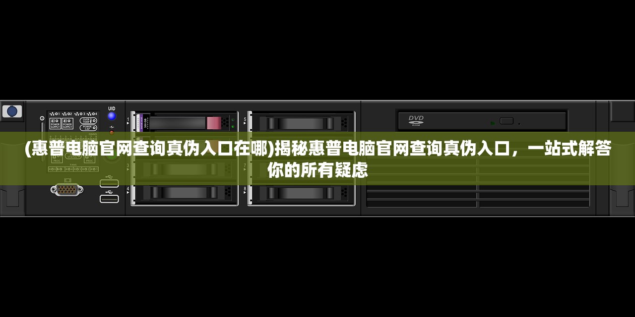 (惠普电脑官网查询真伪入口在哪)揭秘惠普电脑官网查询真伪入口，一站式解答你的所有疑虑