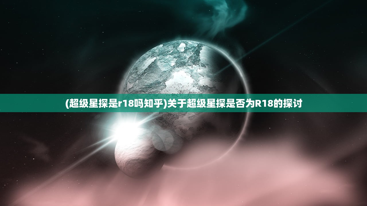 (超级星探是r18吗知乎)关于超级星探是否为R18的探讨