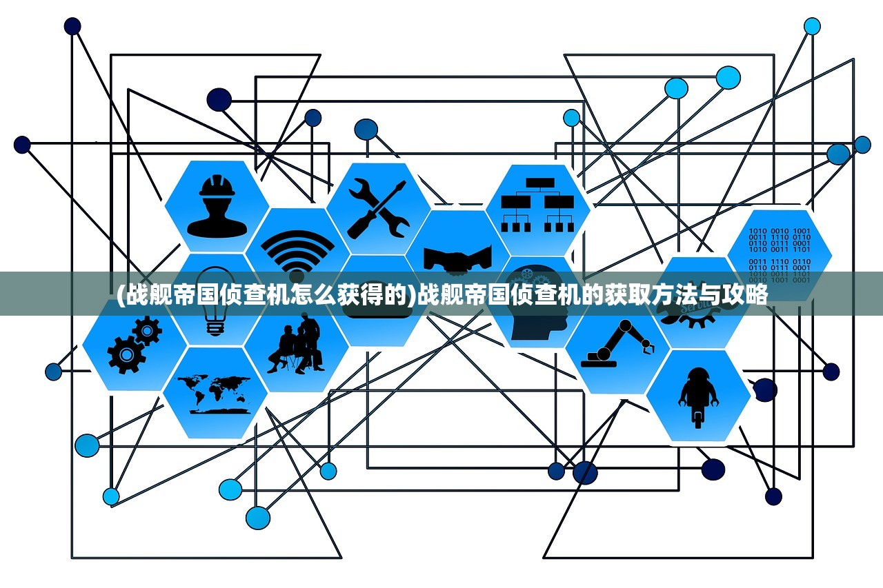 (战舰帝国侦查机怎么获得的)战舰帝国侦查机的获取方法与攻略