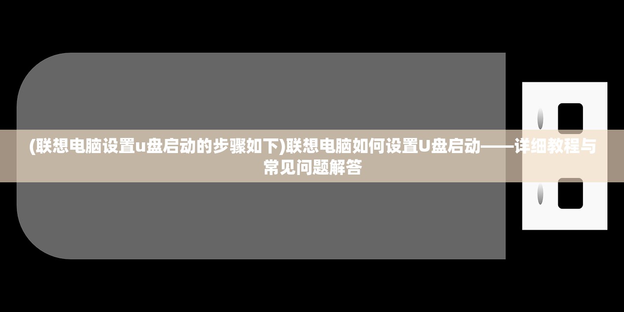 (联想电脑设置u盘启动的步骤如下)联想电脑如何设置U盘启动——详细教程与常见问题解答