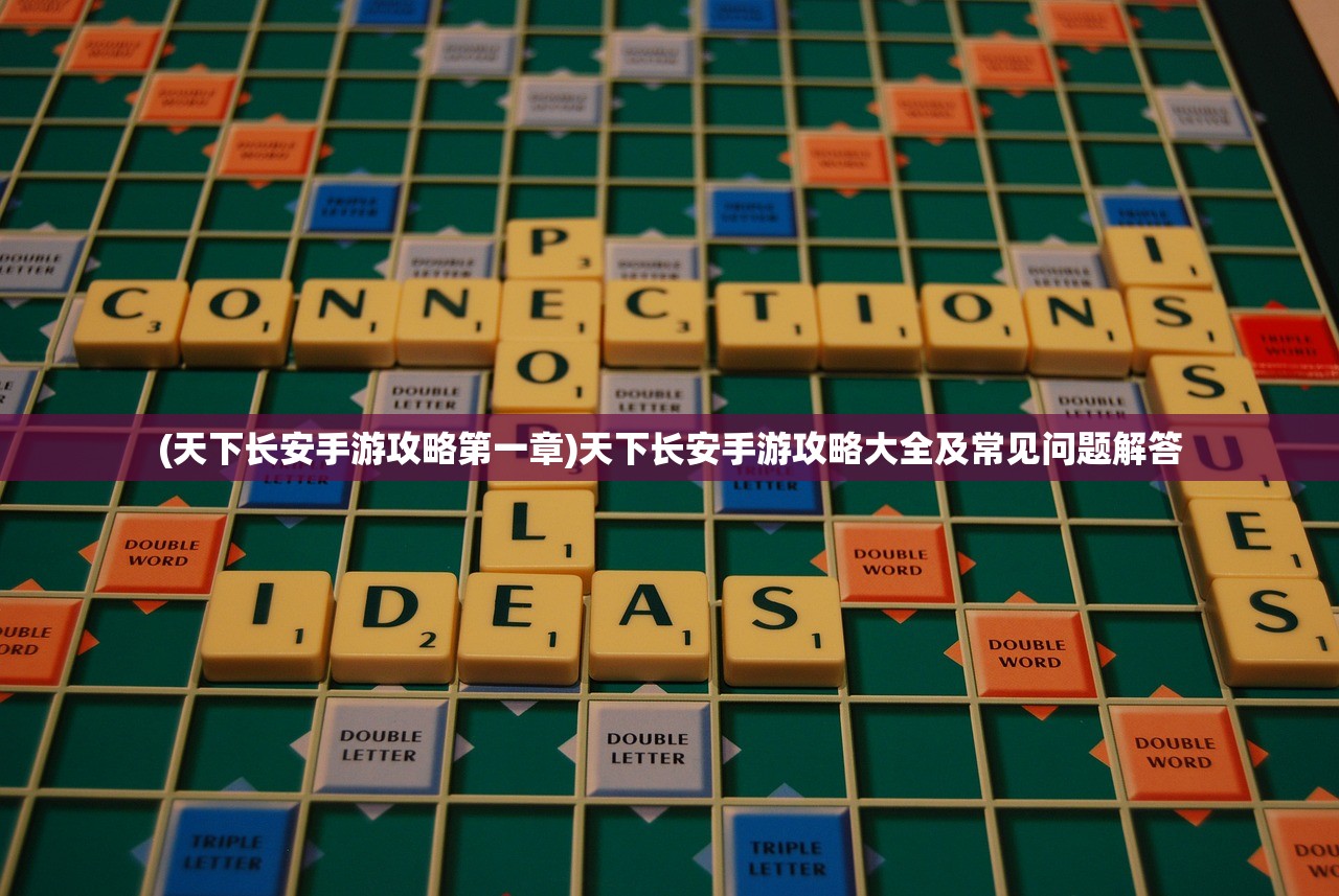 (天下长安手游攻略第一章)天下长安手游攻略大全及常见问题解答