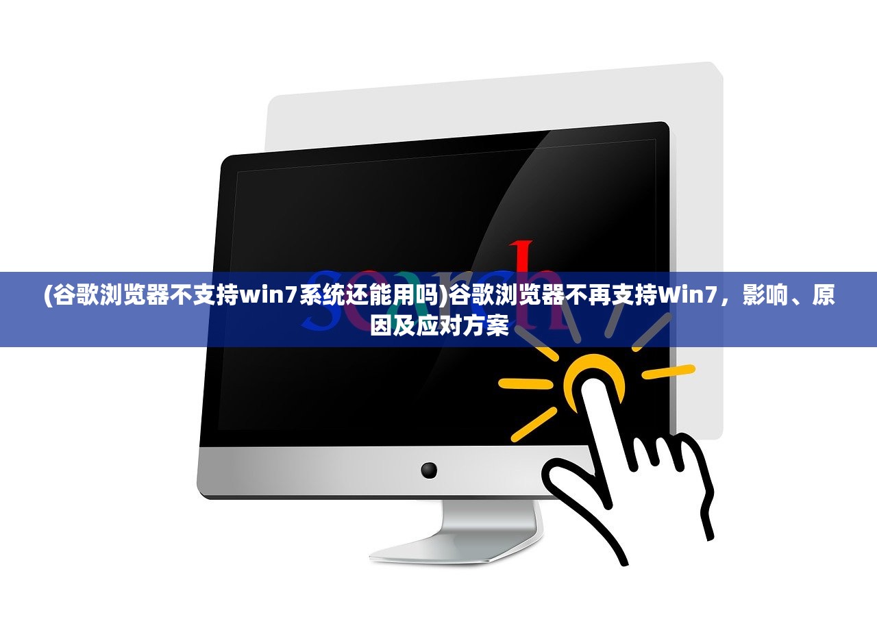 (谷歌浏览器不支持win7系统还能用吗)谷歌浏览器不再支持Win7，影响、原因及应对方案