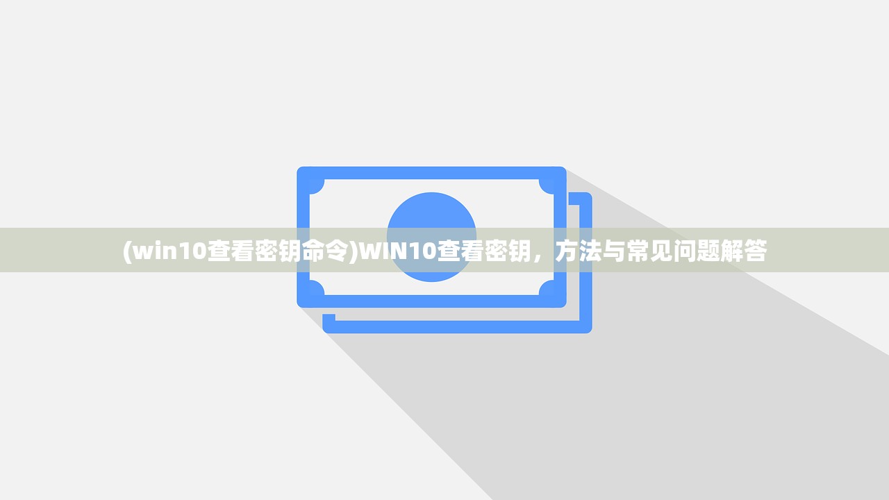 (win10查看密钥命令)WIN10查看密钥，方法与常见问题解答