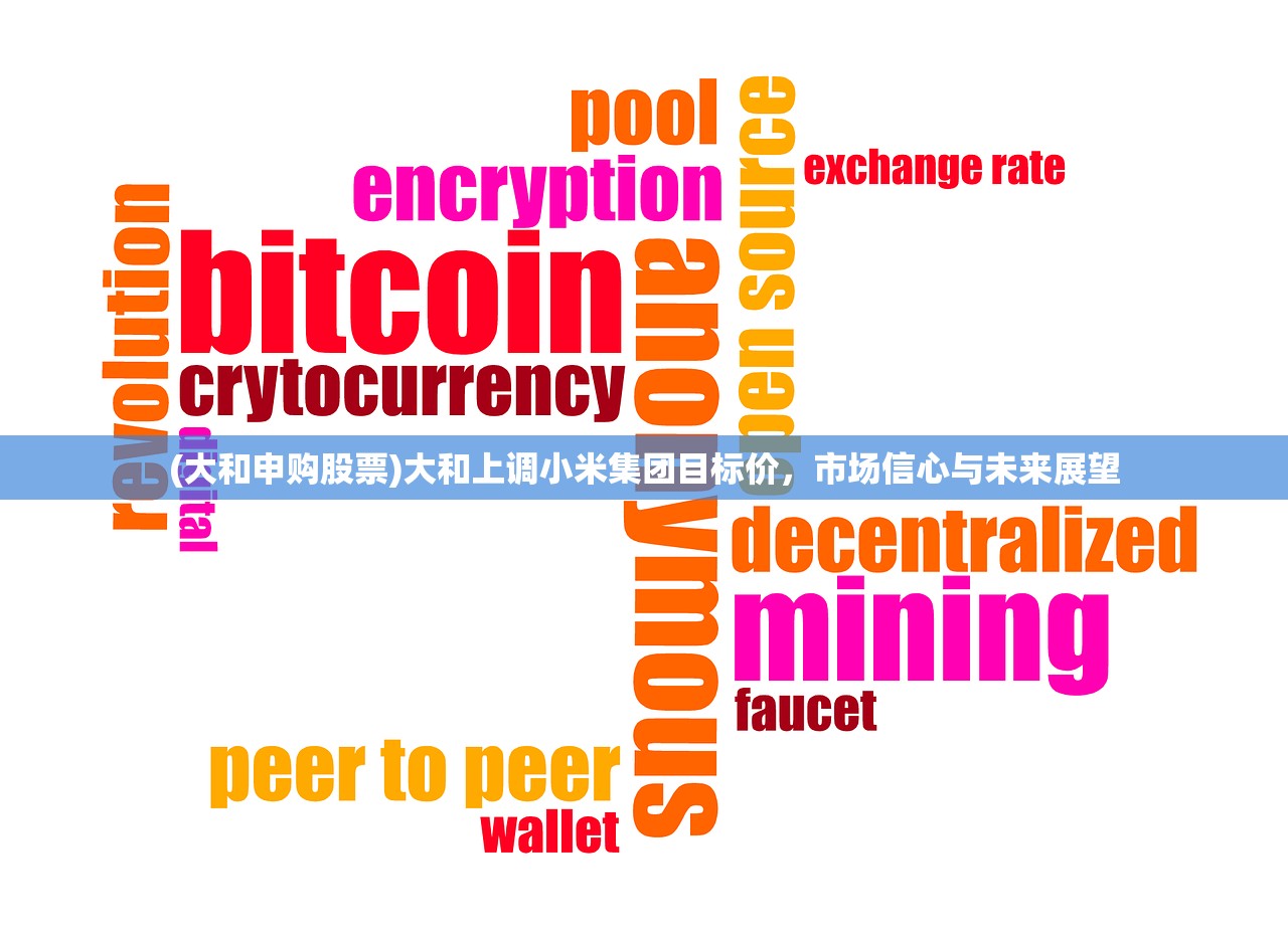 (大和申购股票)大和上调小米集团目标价，市场信心与未来展望