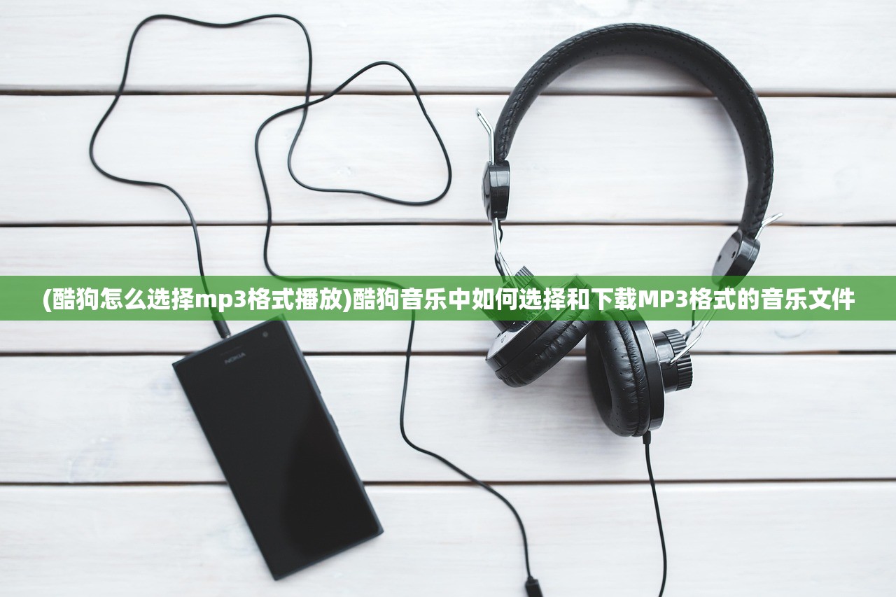 (酷狗怎么选择mp3格式播放)酷狗音乐中如何选择和下载MP3格式的音乐文件