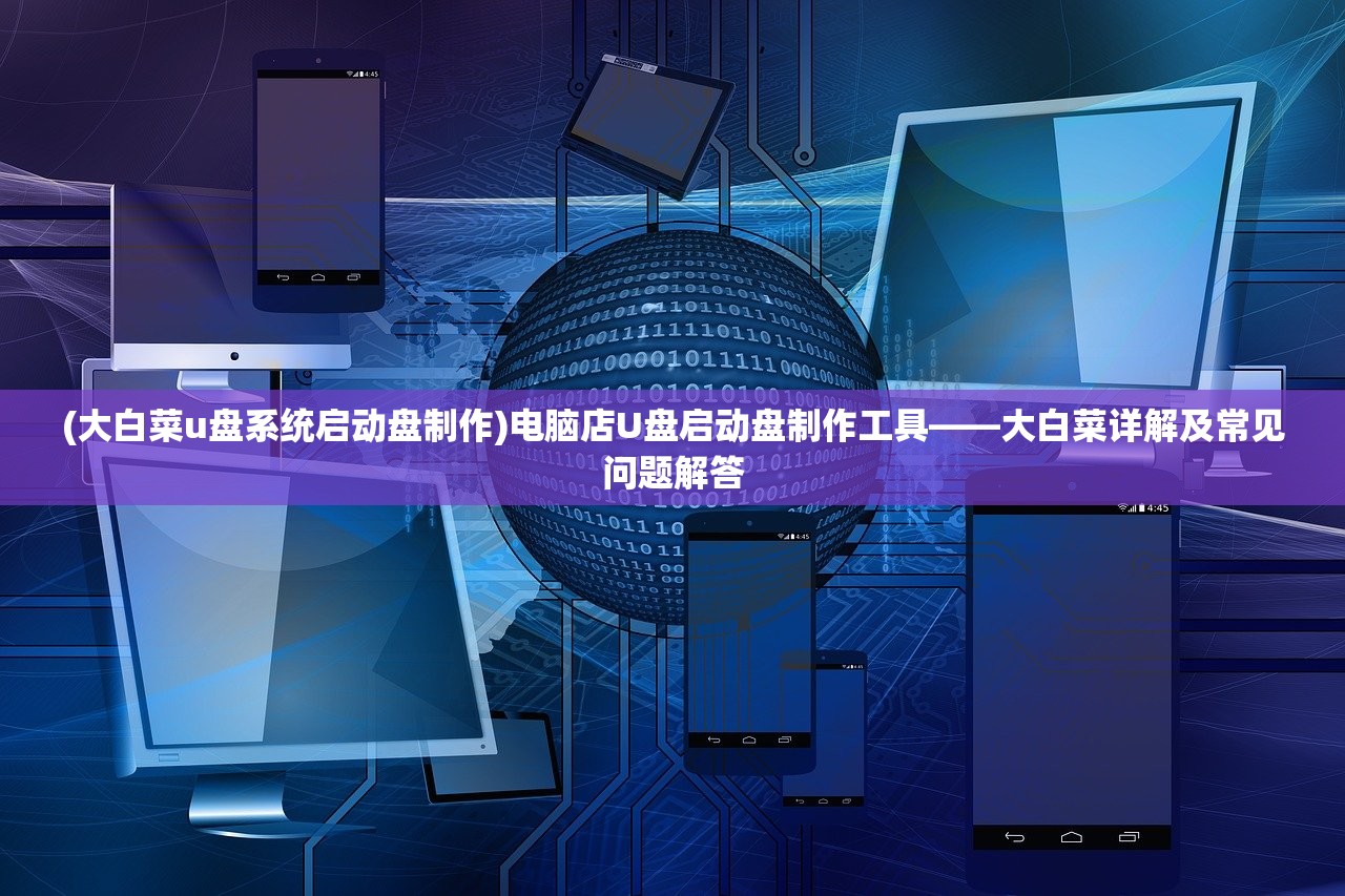 (大白菜u盘系统启动盘制作)电脑店U盘启动盘制作工具——大白菜详解及常见问题解答