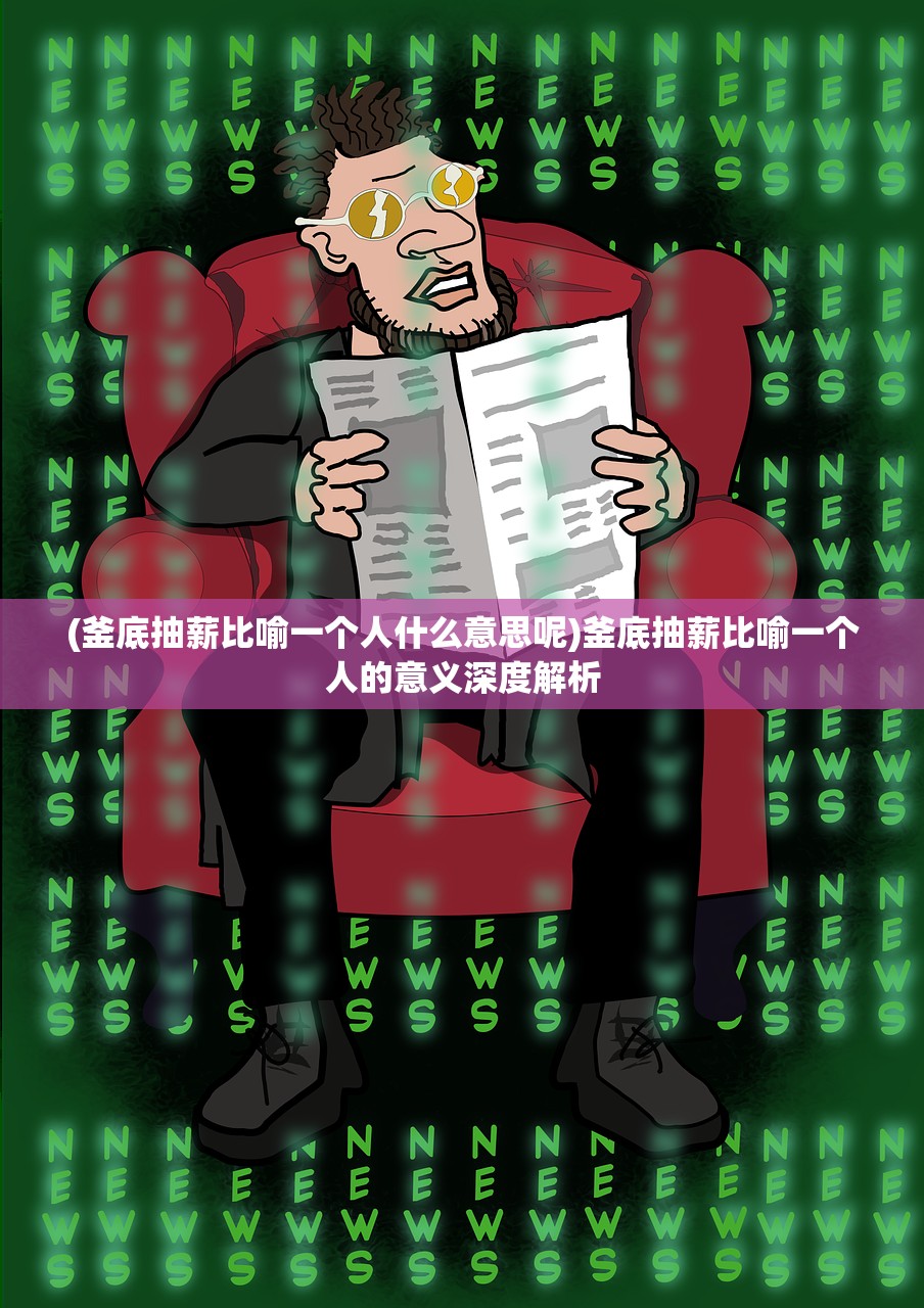 (釜底抽薪比喻一个人什么意思呢)釜底抽薪比喻一个人的意义深度解析 (釜底抽薪比喻一个人什么意思呢)釜底抽薪比喻一个人的意义深度解析