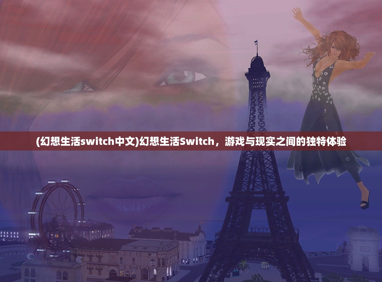 (幻想生活switch中文)幻想生活Switch,游戏与现实之间的独特体验 (幻想生活switch中文)幻想生活Switch,游戏与现实之间的独特体验