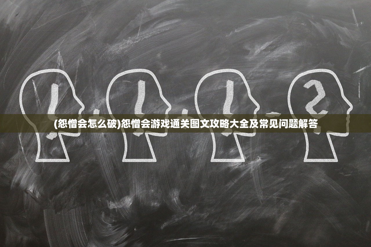 (怨憎会怎么破)怨憎会游戏通关图文攻略大全及常见问题解答