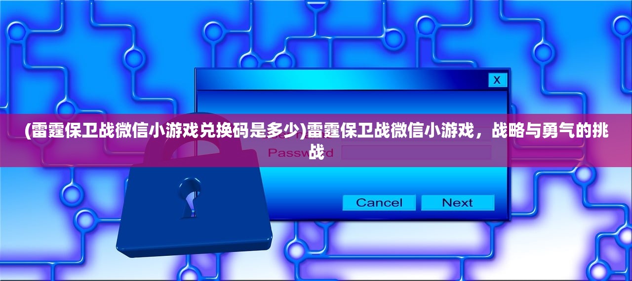 (雷霆保卫战微信小游戏兑换码是多少)雷霆保卫战微信小游戏，战略与勇气的挑战