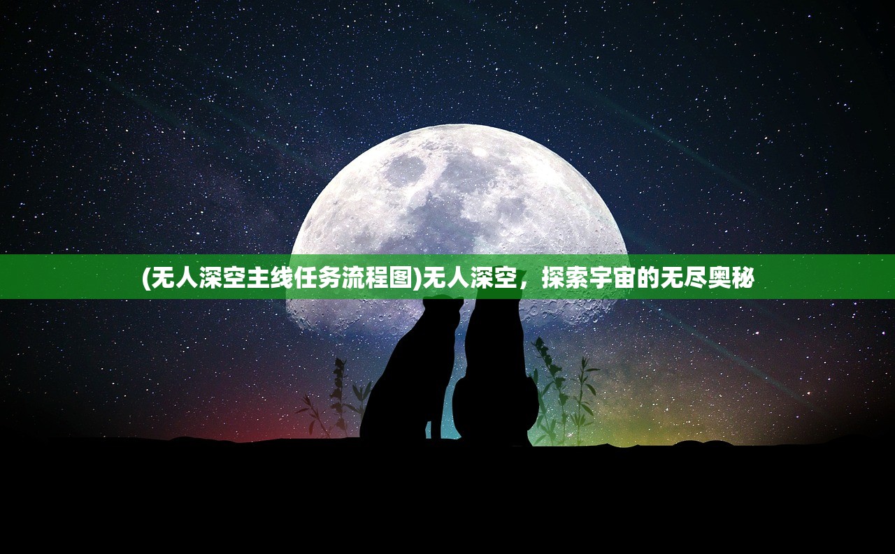 (无人深空主线任务流程图)无人深空，探索宇宙的无尽奥秘