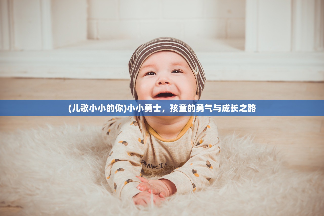 (儿歌小小的你)小小勇士,孩童的勇气与成长之路 (儿歌小小的你)小小勇士,孩童的勇气与成长之路