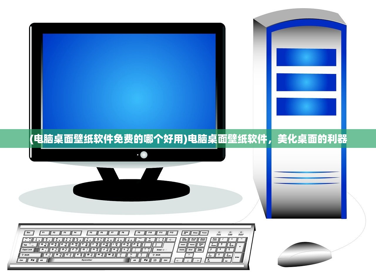 (电脑桌面壁纸软件免费的哪个好用)电脑桌面壁纸软件,美化桌面的利器 (电脑桌面壁纸软件免费的哪个好用)电脑桌面壁纸软件,美化桌面的利器