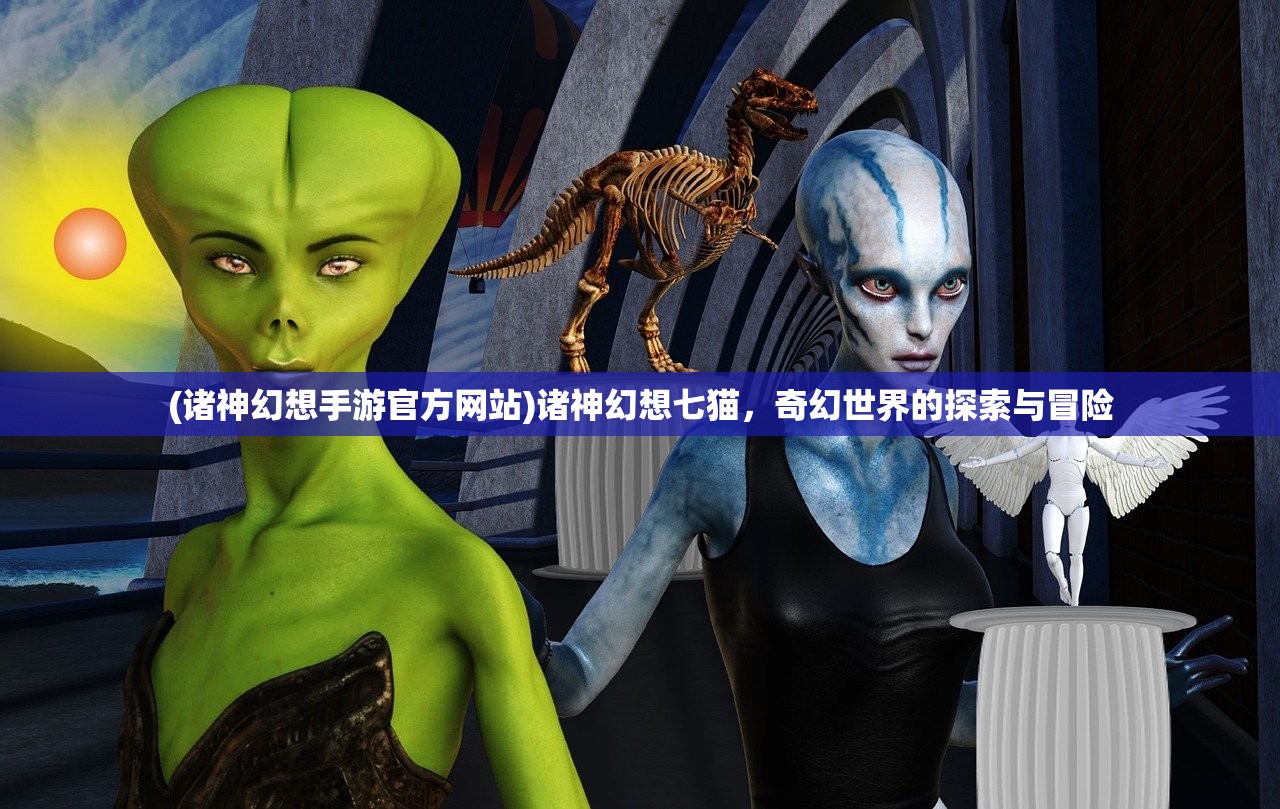 (诸神幻想手游官方网站)诸神幻想七猫，奇幻世界的探索与冒险