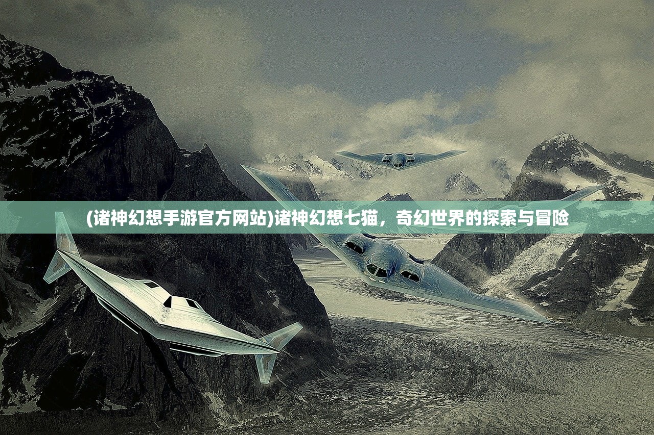 (诸神幻想手游官方网站)诸神幻想七猫，奇幻世界的探索与冒险