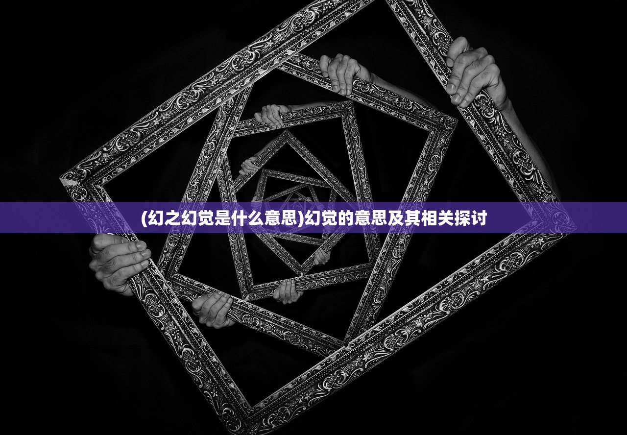 (幻之幻觉是什么意思)幻觉的意思及其相关探讨