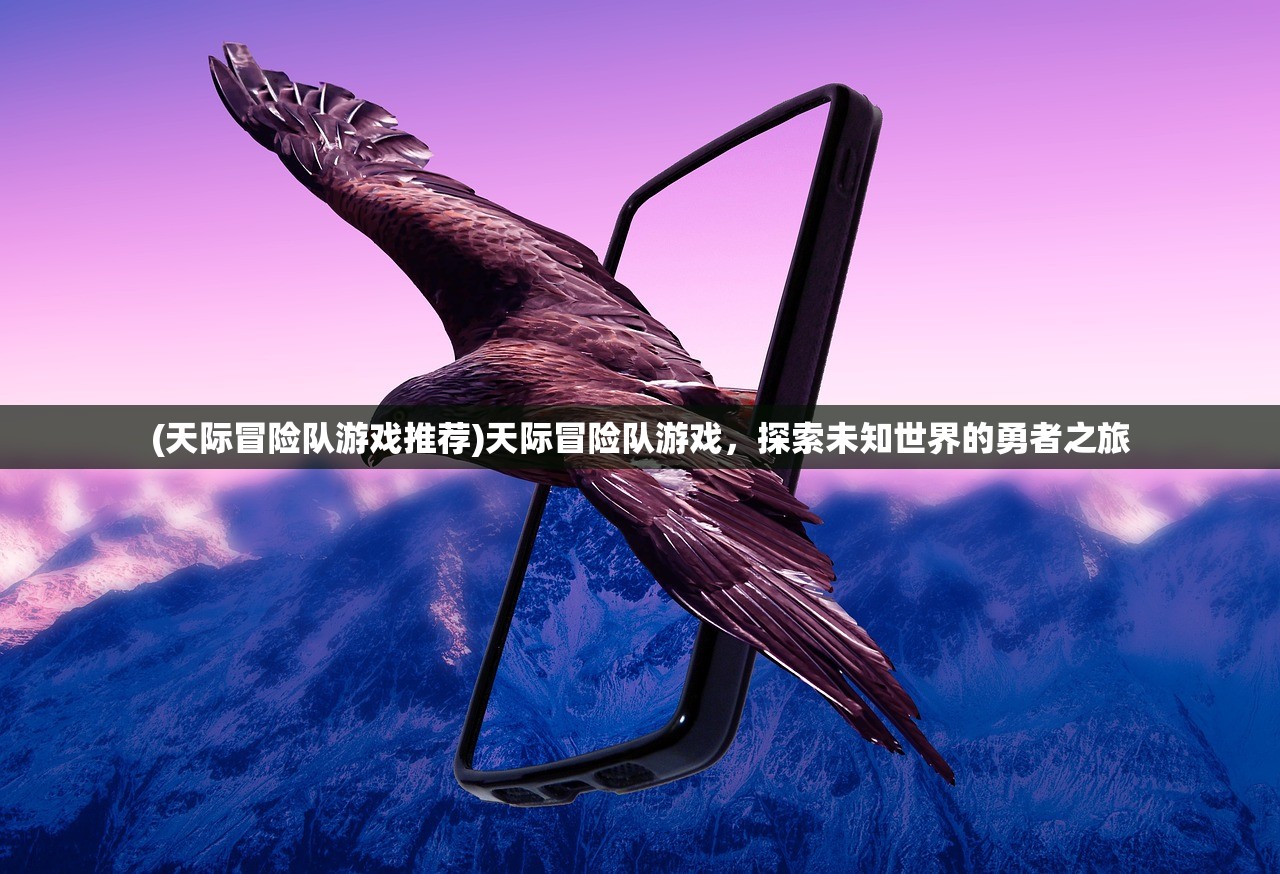 (天际冒险队游戏推荐)天际冒险队游戏，探索未知世界的勇者之旅
