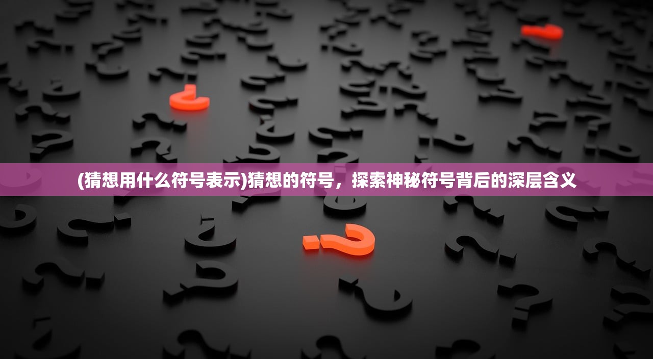 (猜想用什么符号表示)猜想的符号，探索神秘符号背后的深层含义