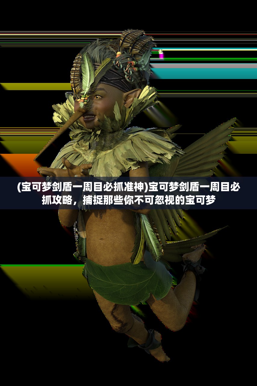 (宝可梦剑盾一周目必抓准神)宝可梦剑盾一周目必抓攻略，捕捉那些你不可忽视的宝可梦